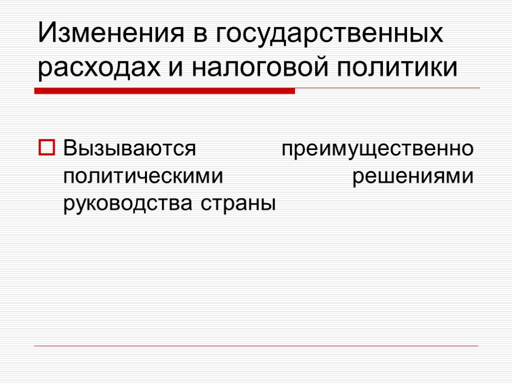 Изменения в государственных расходах и налоговой политики Вызываются преимущественно политическими решениями руководства страны